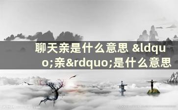 聊天亲是什么意思 “亲”是什么意思